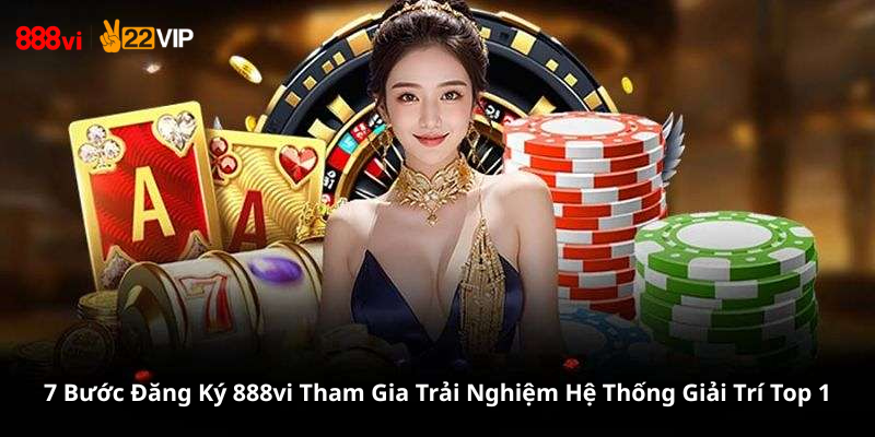 7 Bước Đăng Ký 888vi Tham Gia Trải Nghiệm Hệ Thống Giải Trí Top 1