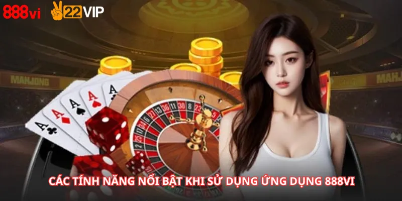 Các Tính Năng Nổi Bật Khi Sử Dụng Ứng Dụng 888Vi