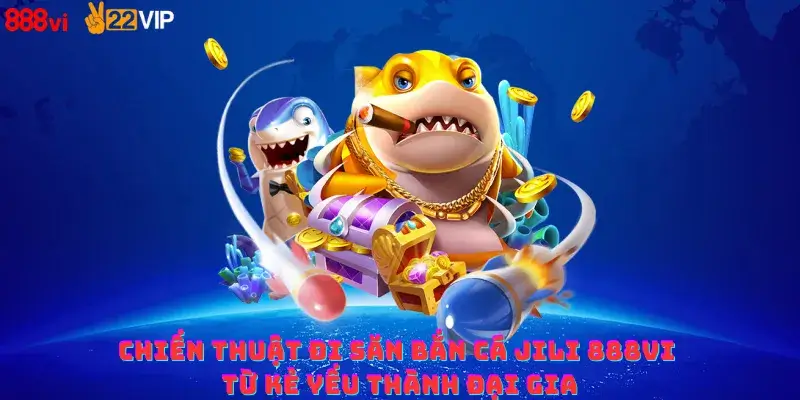 Chiến thuật đi săn bắn cá jili 888vi từ kẻ yếu thành đại gia
